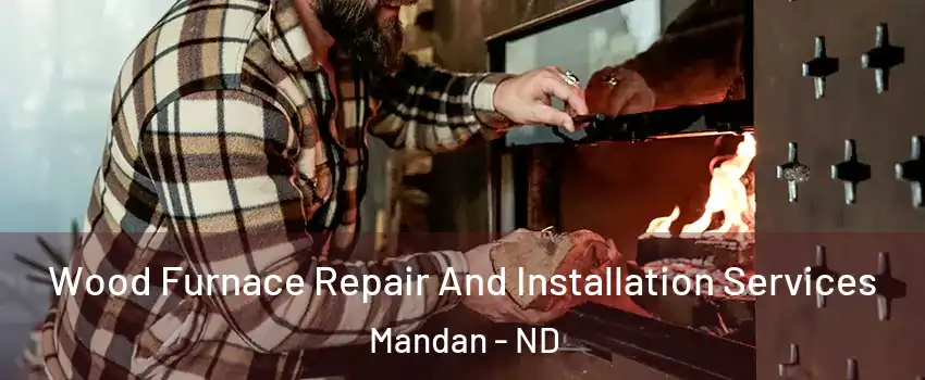  Wood Furnace Repair And Installation Services Mandan - ND